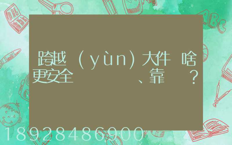 跨越運(yùn)大件為啥更安全、靠譜？